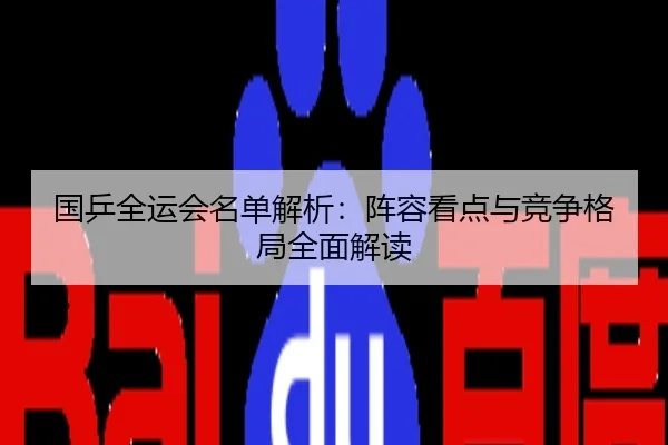 国乒全运会名单解析：阵容看点与竞争格局全面解读