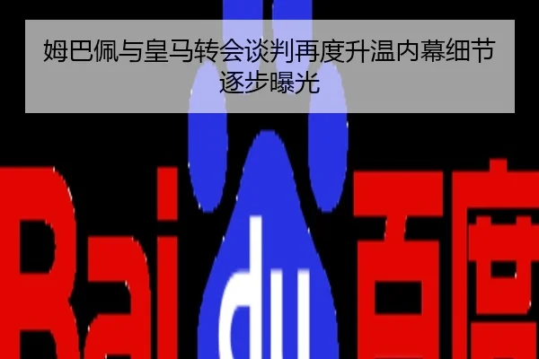 姆巴佩与皇马转会谈判再度升温内幕细节逐步曝光