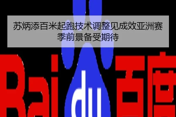 苏炳添百米起跑技术调整见成效亚洲赛季前景备受期待