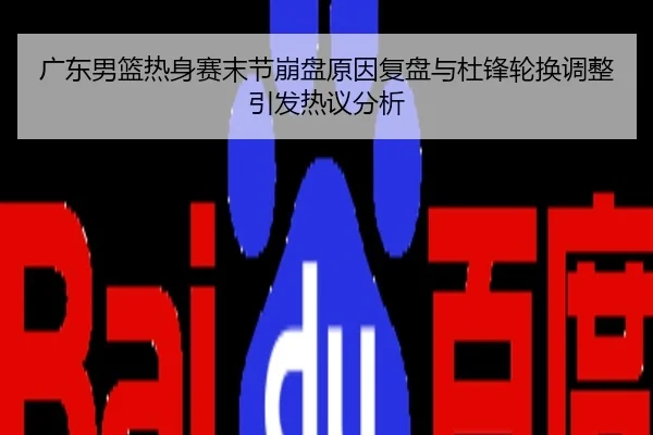 广东男篮热身赛末节崩盘原因复盘与杜锋轮换调整引发热议分析