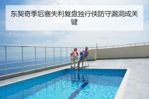 东契奇季后赛失利复盘独行侠防守漏洞成关键