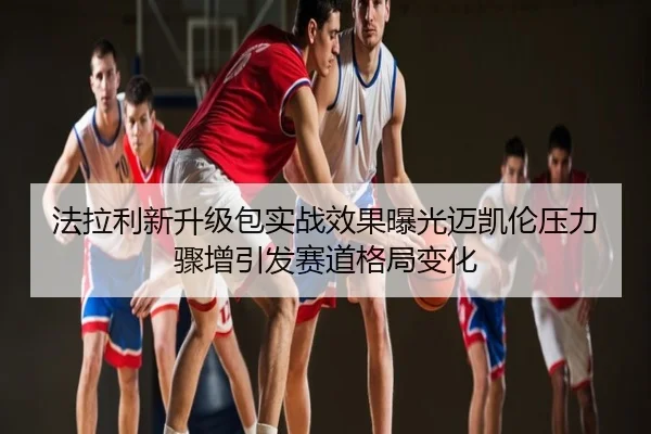 法拉利新升级包实战效果曝光迈凯伦压力骤增引发赛道格局变化